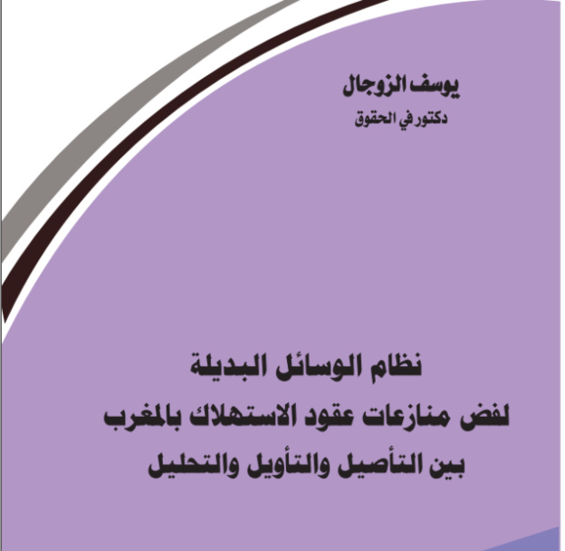 صدر للاستاذ يوسف الزوجال مؤلف جديد تحت عنوان نظام الوسائل البديلة لفض منازعات عقود الاستهلاك بالمغرب بين التأصيل والتأويل والتحليل