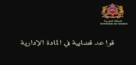 قواعد قضائية مقتبسة من قرارات صادرة عن محكمة الإستئناف الإدارية بالرباط قواعد قضائية مقتبسة من قرارات صادرة عن محكمة الإستئناف الإدارية بالرباط