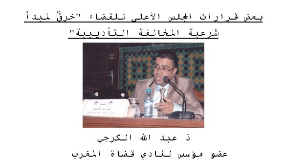 بعض قرارات المجلس الأعلى للقضاء خرقٌ لمبدأ  شرعية المخالفة التأديبية بقلم ذ عبد الله الكرجي  عضو مؤسس لنادي قضاة المغرب بعض قرارات المجلس الأعلى للقضاء خرقٌ لمبدأ  شرعية المخالفة التأديبية بقلم ذ عبد الله الكرجي  عضو مؤسس لنادي قضاة المغرب
