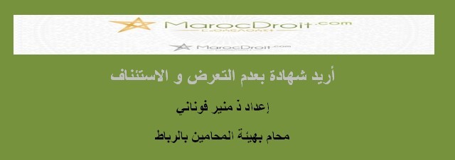أريد شهادة بعدم التعرض و الاستئناف بقلم ذ منير فوناني محام بهيئة المحامين بالرباط أريد شهادة بعدم التعرض و الاستئناف بقلم ذ منير فوناني محام بهيئة المحامين بالرباط