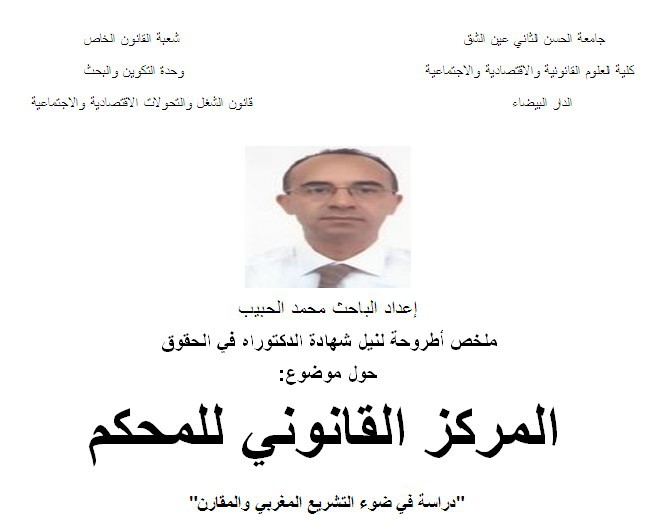 الدار البيضاء: وحدة التكوين والبحث في قانون الشغل والتحولات الاقتصادية والاجتماعية: ملخص أطروحة لنيل شهادة الدكتوراه حول موضوع: المركز القانوني للمحكم دراسة في ضوء التشريع المغربي والمقارن من إعداد الطالب محمد الحبيب تحت إشراف الدكتور محمد الكشبور الدار البيضاء: وحدة التكوين والبحث في قانون الشغل والتحولات الاقتصادية والاجتماعية: ملخص أطروحة لنيل شهادة الدكتوراه حول موضوع: المركز القانوني للمحكم دراسة في ضوء التشريع المغربي والمقارن من إعداد الطالب محمد الحبيب تحت إشراف الدكتور محمد الكشبور