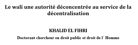 Le wali une autorité déconcentrée au service de la décentralisation Le wali une autorité déconcentrée au service de la décentralisation