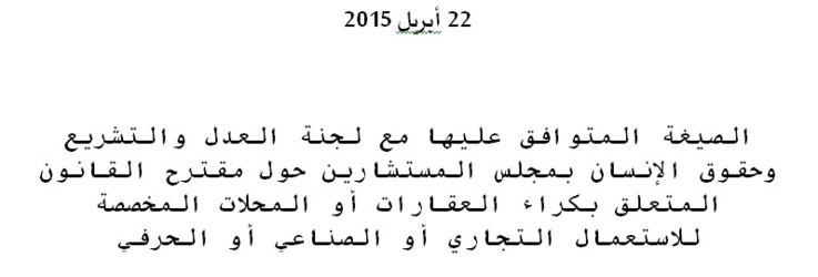 الصيغة المتوافق عليها بين وزارة العدل والحريات ولجنة العدل والتشريع وحقوق الإنسان بمجلس المستشارين حول مقترح القانون المتعلق بكراء العقارات أو المحلات المخصصة للاستعمال التجاري أو الصناعي أو الحرفي الصيغة المتوافق عليها بين وزارة العدل والحريات ولجنة العدل والتشريع وحقوق الإنسان بمجلس المستشارين حول مقترح القانون المتعلق بكراء العقارات أو المحلات المخصصة للاستعمال التجاري أو الصناعي أو الحرفي