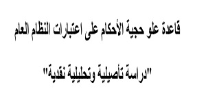 قاعدة علو حجية الأحکام على اعتبارات النظام العام - دراسة تأصيلية وتحليلية نقدية