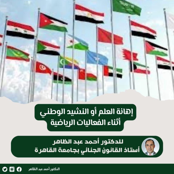 د/ أحمد عبد الظاهر يكتب: إهانة العلم أو النشيد الوطني أثناء الفعاليات الرياضية  د/ أحمد عبد الظاهر يكتب: إهانة العلم أو النشيد الوطني أثناء الفعاليات الرياضية