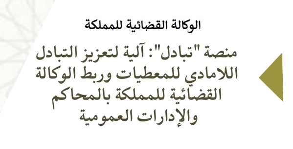 ﻣﻨﺼﺔ "ﺗﺒﺎدل": آﻟﻴﺔ ﻟﺘﻌﺰﻳﺰ اﻟﺘﺒﺎدل اﻟﻼﻣﺎدي ﻟﻠﻤﻌﻄﻴﺎت ورﺑﻂ اﻟﻮﻛﺎﻟﺔ اﻟﻘﻀﺎﺋﻴﺔ للمملكة ﺑﺎﻟﻤﺤﺎﻛﻢ واﻹدارات اﻟﻌﻤﻮﻣﻴﺔ