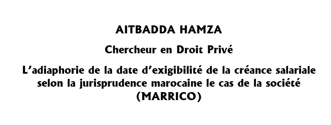 L’adiaphorie de la date d’exigibilité de la créance salariale selon la jurisprudence marocaine le cas de la société ( MARRICO) L’adiaphorie de la date d’exigibilité de la créance salariale selon la jurisprudence marocaine le cas de la société ( MARRICO)