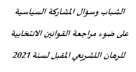 الشباب وسؤال المشاركة السياسية على ضوء مراجعة القوانين الانتخابية للرهان التشريعي المقبل لسنة 2021