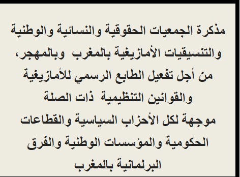 مذكرة الجمعيات الحقوقية والنسائية والوطنية والتنسيقيات الأمازيغية بالمغرب  وبالمهجر، من أجل تفعيل الطابع الرسمي للأمازيغية والقوانين التنظيمية  ذات الصلة موجهة لكل الأحزاب السياسية والقطاعات الحكومية والمؤسسات الوطنية والفرق البرلمانية بالمغرب