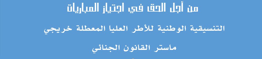 خريجي ماسترات القانون الجنائي: إلى السيد وزير الوظيفة العمومية وتحديث الإدارة - الموضوع : منح الحق في اجتياز مباريات الوظيفة العمومية