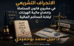 الانحراف التشريعي في مشروع قانون المحاماة بإخضاع مالية الهيئات لرقابة المحاكم المالية